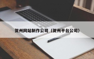 兴化贺州网站制作公司（贺州平台公司）